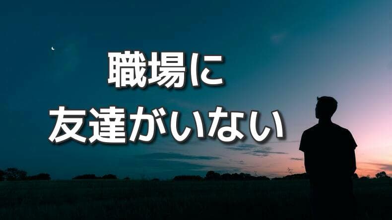 職場に友達がいないのはダメ こんな人は要注意 理由と対処法